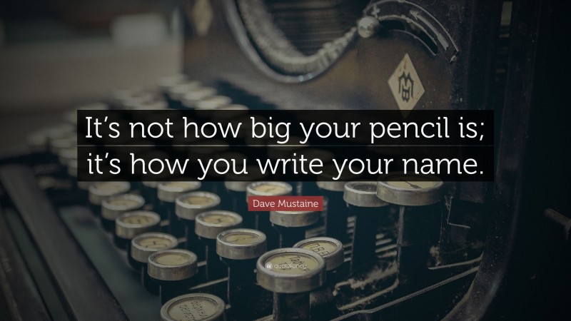 Dave Mustaine Quote: “It’s not how big your pencil is; it’s how you write your name.”