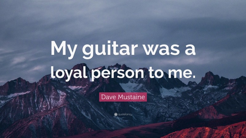 Dave Mustaine Quote: “My guitar was a loyal person to me.”