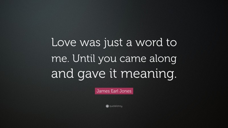 James Earl Jones Quote: “Love was just a word to me. Until you came along and gave it meaning.”