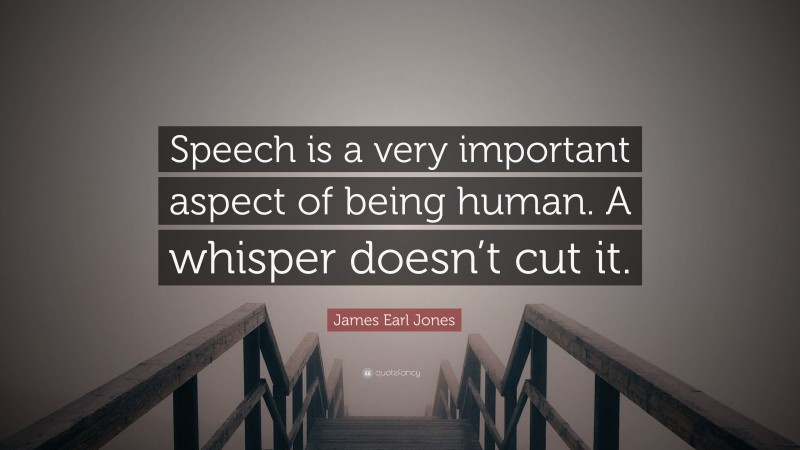 James Earl Jones Quote: “Speech is a very important aspect of being human. A whisper doesn’t cut it.”