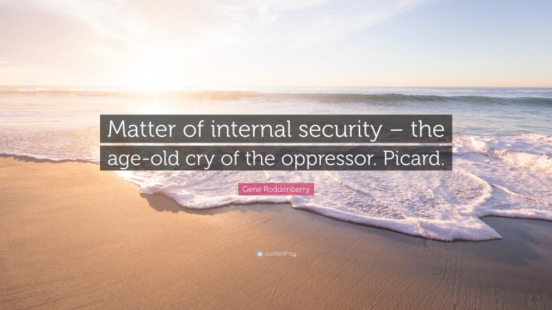 Gene Roddenberry Quote: “Matter of internal security – the age-old cry of the oppressor. Picard.”