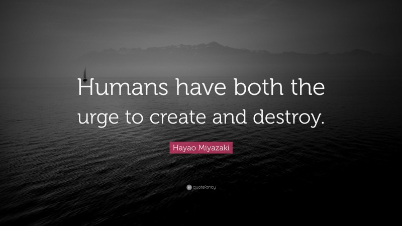 Hayao Miyazaki Quote: “Humans have both the urge to create and destroy.”