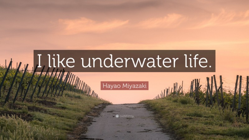 Hayao Miyazaki Quote: “I like underwater life.”