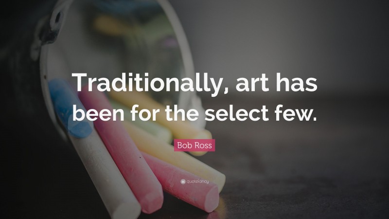Bob Ross Quote: “Traditionally, art has been for the select few.”