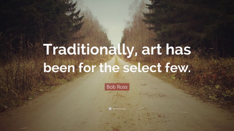 Bob Ross Quote: “Traditionally, art has been for the select few.”