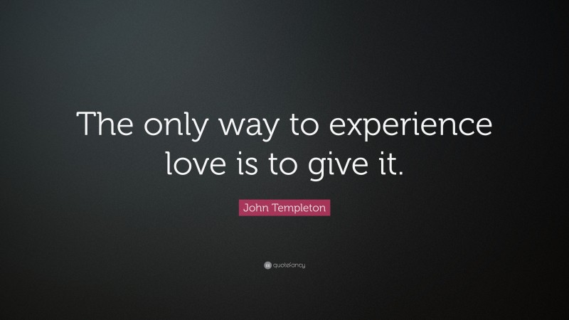 John Templeton Quote: “The only way to experience love is to give it.”