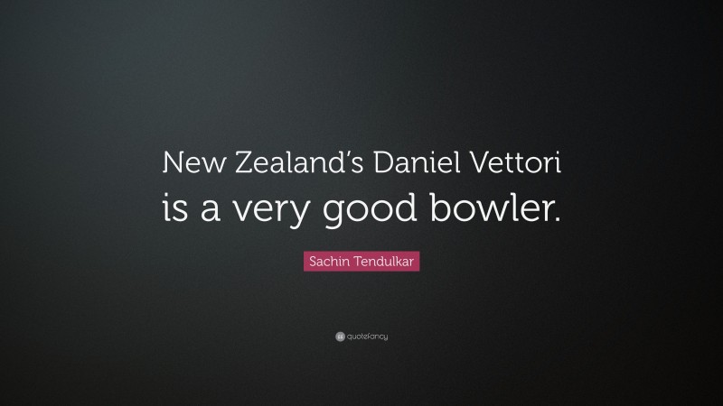 Sachin Tendulkar Quote: “New Zealand’s Daniel Vettori is a very good bowler.”