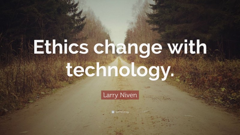 Larry Niven Quote: “Ethics change with technology.”