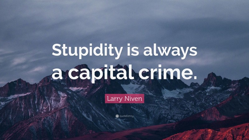 Larry Niven Quote: “Stupidity is always a capital crime.”