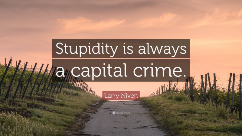 Larry Niven Quote: “Stupidity is always a capital crime.”