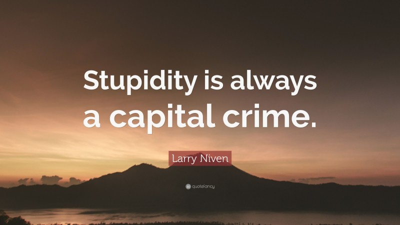 Larry Niven Quote: “Stupidity is always a capital crime.”