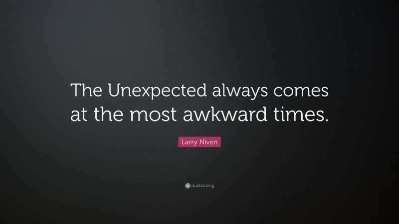 Larry Niven Quote: “The Unexpected always comes at the most awkward times.”