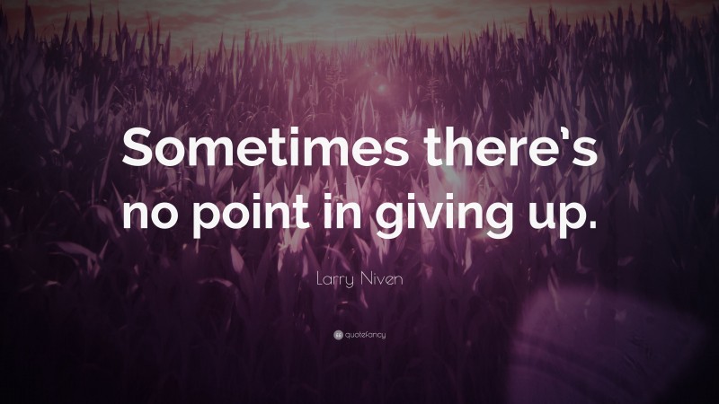 Larry Niven Quote: “Sometimes there’s no point in giving up.”
