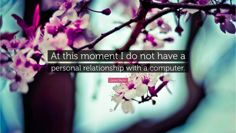 Janet Reno Quote: “At this moment I do not have a personal relationship with a computer.”