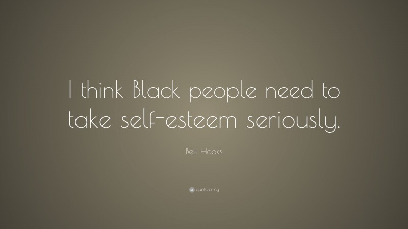 Bell Hooks Quote: “I think Black people need to take self-esteem seriously.”