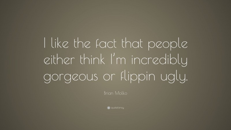 Brian Molko Quote: “I like the fact that people either think I’m incredibly gorgeous or flippin ugly.”