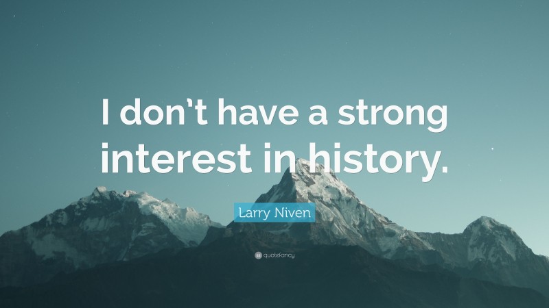 Larry Niven Quote: “I don’t have a strong interest in history.”