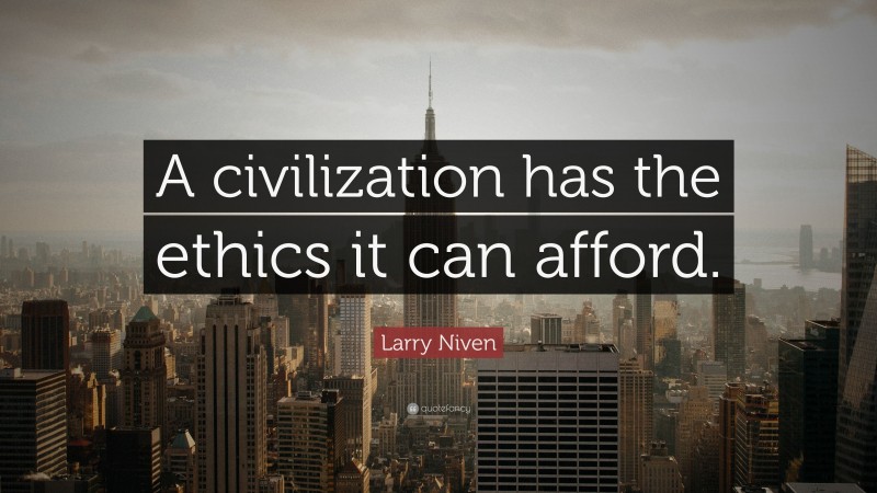 Larry Niven Quote: “A civilization has the ethics it can afford.”