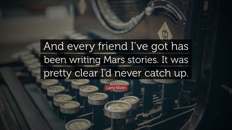 Larry Niven Quote: “And every friend I’ve got has been writing Mars stories. It was pretty clear I’d never catch up.”