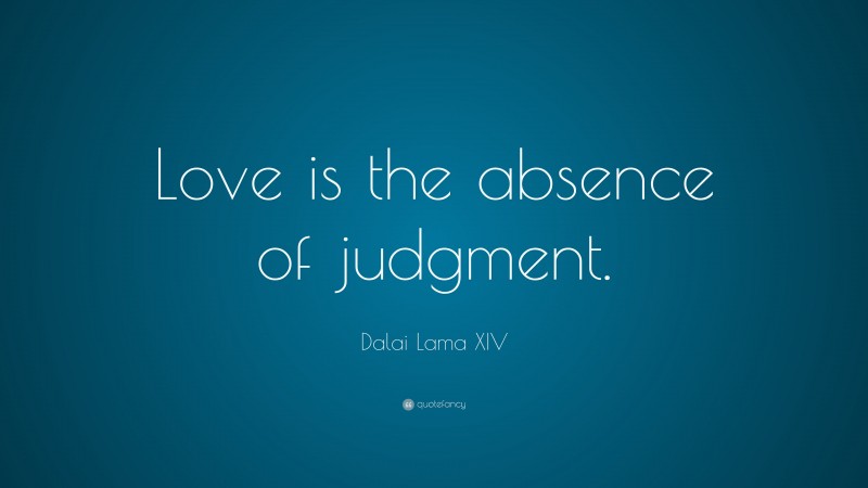 Dalai Lama XIV Quote: “Love is the absence of judgment.”
