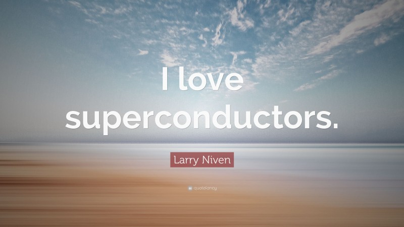 Larry Niven Quote: “I love superconductors.”