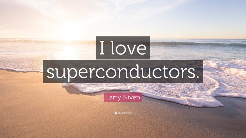 Larry Niven Quote: “I love superconductors.”