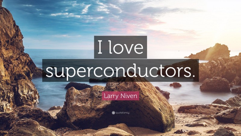 Larry Niven Quote: “I love superconductors.”
