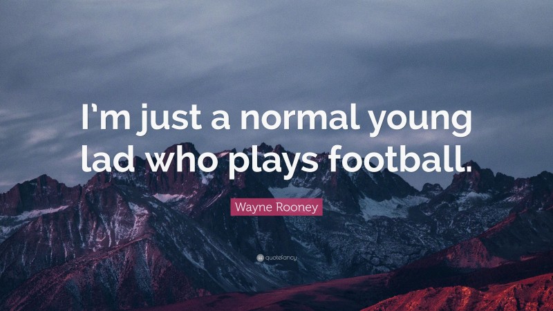 Wayne Rooney Quote: “I’m just a normal young lad who plays football.”