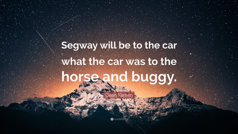 Dean Kamen Quote: “Segway will be to the car what the car was to the horse and buggy.”