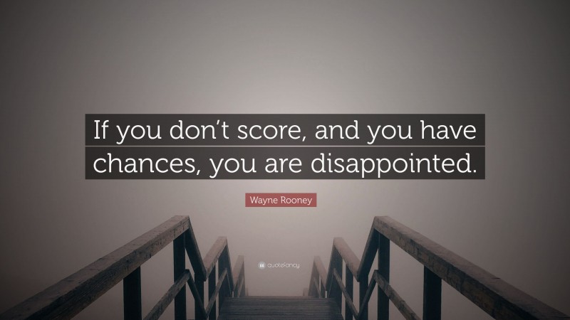 Wayne Rooney Quote: “If you don’t score, and you have chances, you are disappointed.”