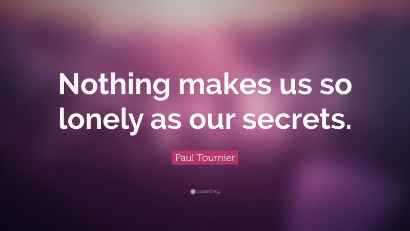 Paul Tournier Quote: “Nothing makes us so lonely as our secrets.”