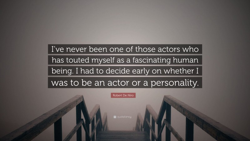 Robert De Niro Quote: “I’ve never been one of those actors who has touted myself as a fascinating human being. I had to decide early on whether I was to be an actor or a personality.”