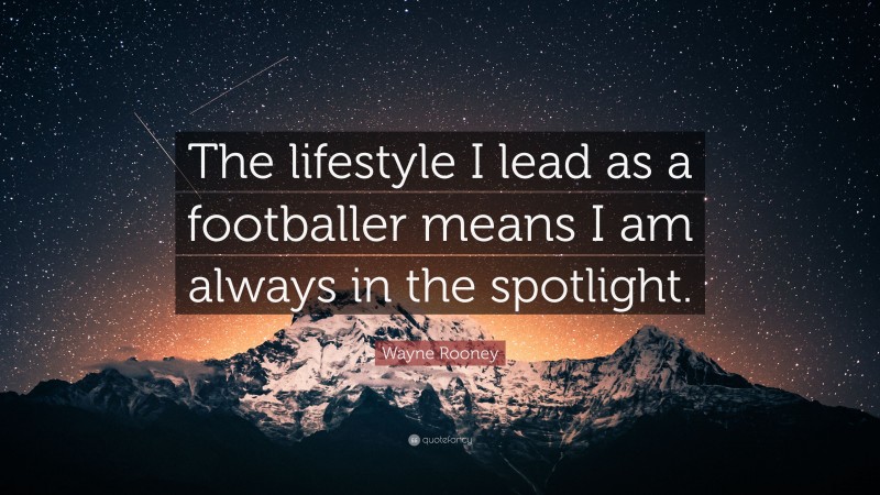 Wayne Rooney Quote: “The lifestyle I lead as a footballer means I am always in the spotlight.”