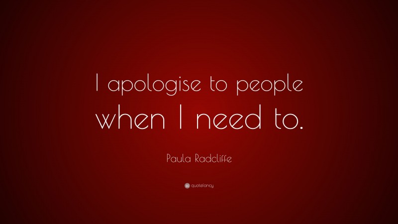 Paula Radcliffe Quote: “I apologise to people when I need to.”