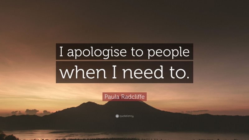Paula Radcliffe Quote: “I apologise to people when I need to.”