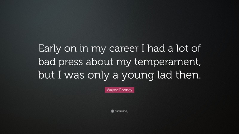 Wayne Rooney Quote: “Early on in my career I had a lot of bad press about my temperament, but I was only a young lad then.”