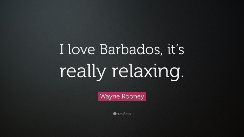 Wayne Rooney Quote: “I love Barbados, it’s really relaxing.”