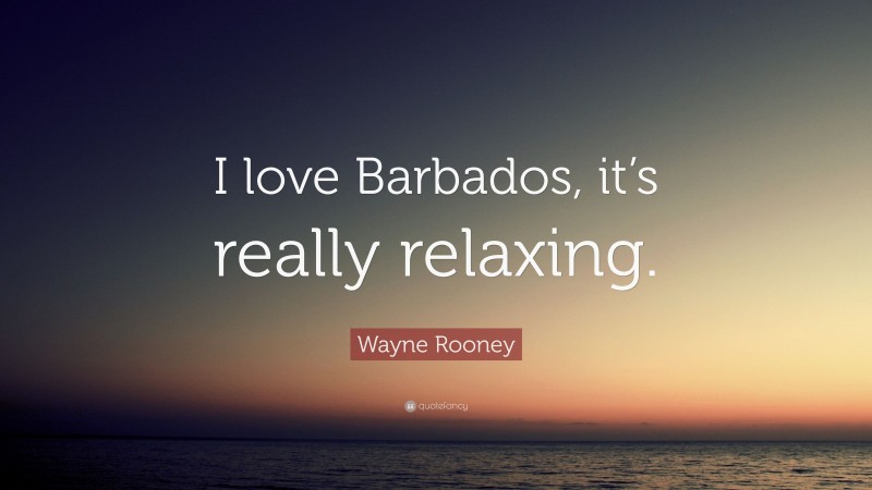 Wayne Rooney Quote: “I love Barbados, it’s really relaxing.”