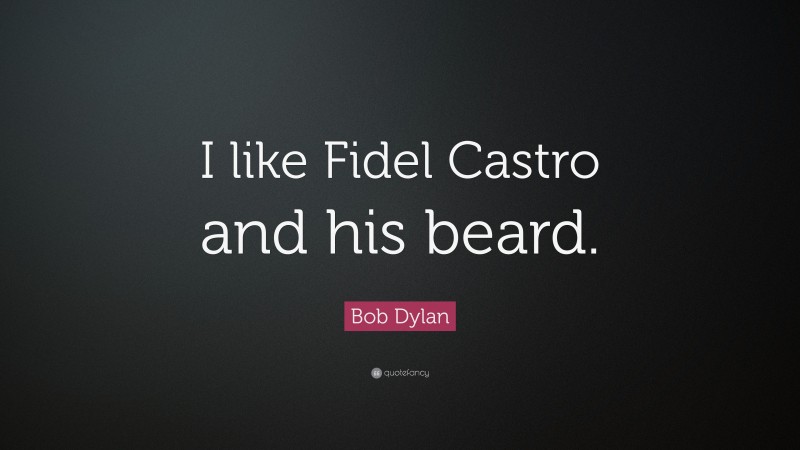 Bob Dylan Quote: “I like Fidel Castro and his beard.”