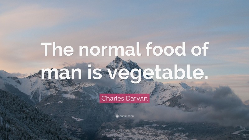Charles Darwin Quote: “The normal food of man is vegetable.”