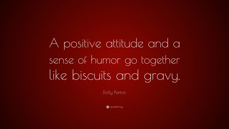 Dolly Parton Quote: “A positive attitude and a sense of humor go together like biscuits and gravy.”