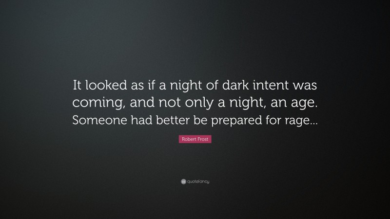 Robert Frost Quote: “It looked as if a night of dark intent was coming, and not only a night, an age. Someone had better be prepared for rage...”