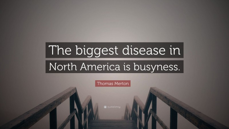 Thomas Merton Quote: “The biggest disease in North America is busyness.”