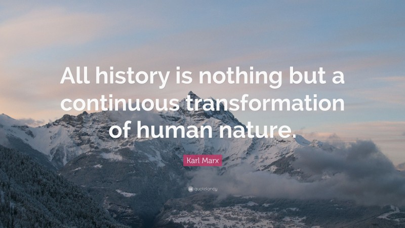 Karl Marx Quote: “All history is nothing but a continuous transformation of human nature.”