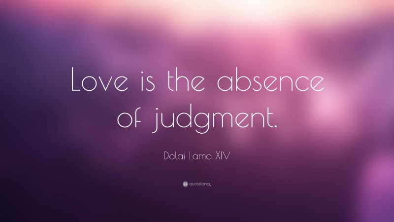 Dalai Lama XIV Quote: “Love is the absence of judgment.”