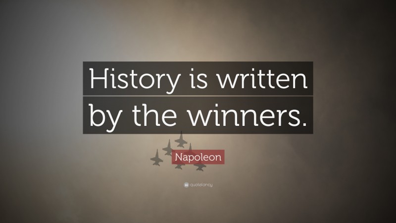 Napoleon Quote: “History is written by the winners.”