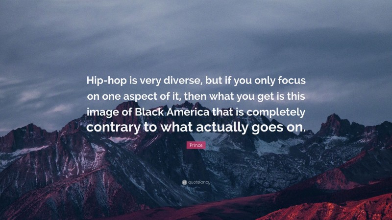 Prince Quote: “Hip-hop is very diverse, but if you only focus on one aspect of it, then what you get is this image of Black America that is completely contrary to what actually goes on.”
