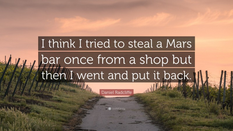 Daniel Radcliffe Quote: “I think I tried to steal a Mars bar once from a shop but then I went and put it back.”