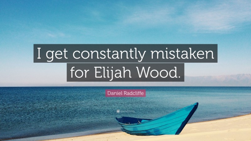 Daniel Radcliffe Quote: “I get constantly mistaken for Elijah Wood.”