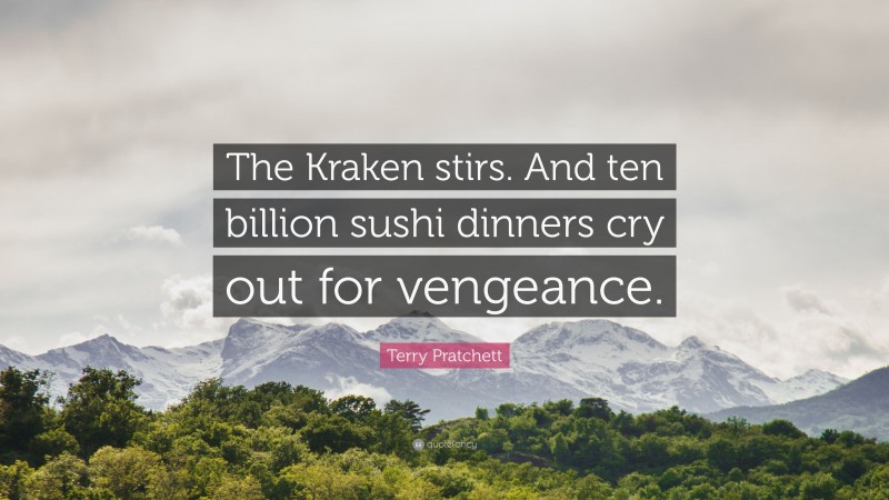 Terry Pratchett Quote: “The Kraken stirs. And ten billion sushi dinners cry out for vengeance.”